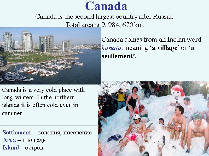 Canada Canada comes from an Indian word kanata, meaning ‘a village’ or ‘a settlement’.